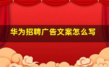 华为招聘广告文案怎么写