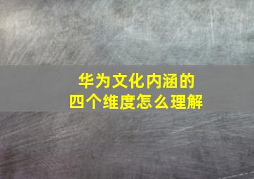 华为文化内涵的四个维度怎么理解