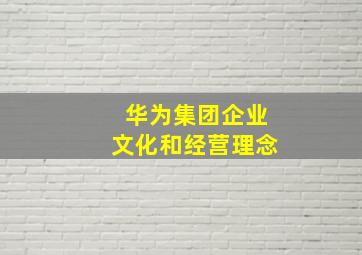 华为集团企业文化和经营理念