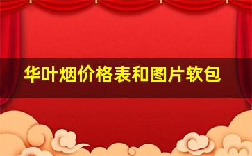 华叶烟价格表和图片软包