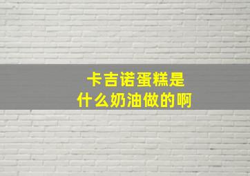 卡吉诺蛋糕是什么奶油做的啊