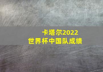 卡塔尔2022世界杯中国队成绩