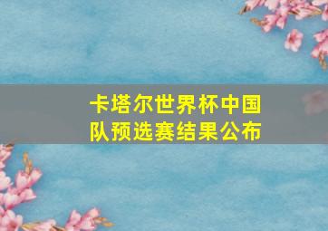 卡塔尔世界杯中国队预选赛结果公布