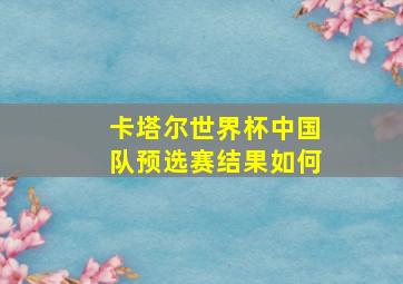 卡塔尔世界杯中国队预选赛结果如何