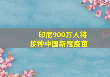 印尼900万人将接种中国新冠疫苗