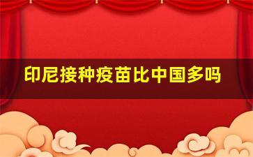 印尼接种疫苗比中国多吗