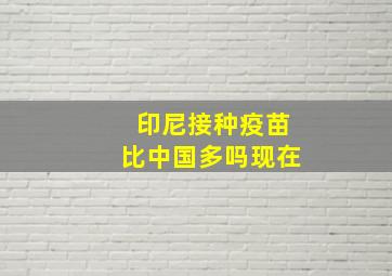 印尼接种疫苗比中国多吗现在