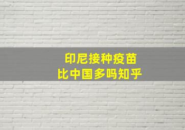 印尼接种疫苗比中国多吗知乎