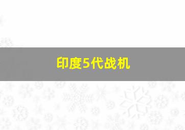 印度5代战机