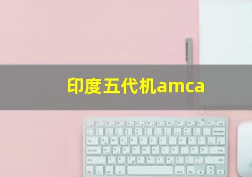 印度五代机amca