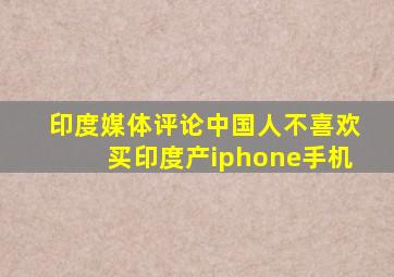 印度媒体评论中国人不喜欢买印度产iphone手机