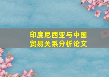 印度尼西亚与中国贸易关系分析论文