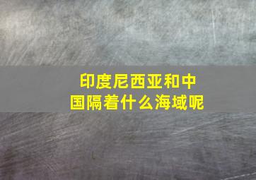 印度尼西亚和中国隔着什么海域呢