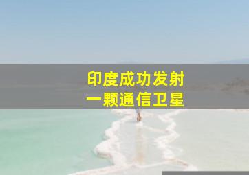 印度成功发射一颗通信卫星