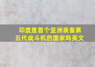 印度是首个亚洲装备第五代战斗机的国家吗英文