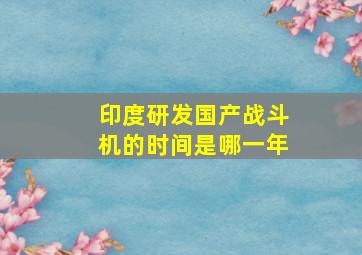 印度研发国产战斗机的时间是哪一年