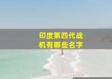 印度第四代战机有哪些名字