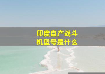 印度自产战斗机型号是什么