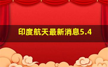 印度航天最新消息5.4