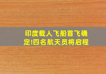 印度载人飞船首飞确定!四名航天员将启程