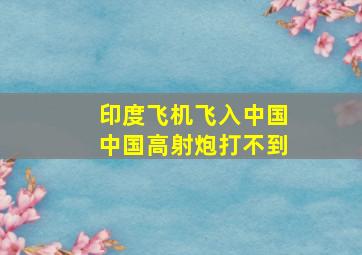 印度飞机飞入中国中国高射炮打不到