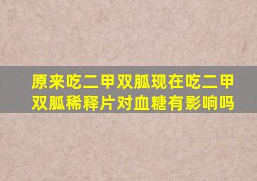 原来吃二甲双胍现在吃二甲双胍稀释片对血糖有影响吗