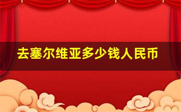 去塞尔维亚多少钱人民币