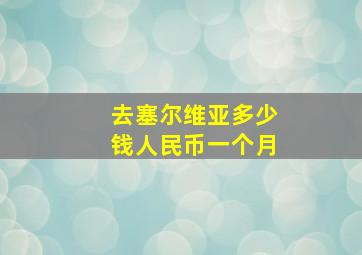 去塞尔维亚多少钱人民币一个月