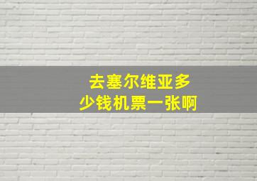 去塞尔维亚多少钱机票一张啊