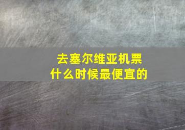 去塞尔维亚机票什么时候最便宜的