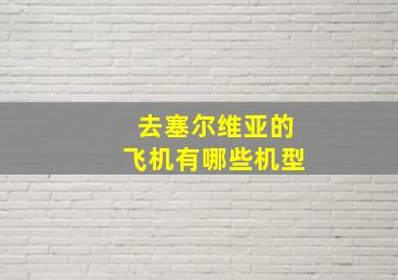 去塞尔维亚的飞机有哪些机型