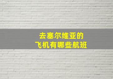 去塞尔维亚的飞机有哪些航班