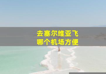 去塞尔维亚飞哪个机场方便