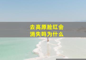 去高原脸红会消失吗为什么