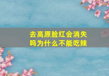 去高原脸红会消失吗为什么不能吃辣