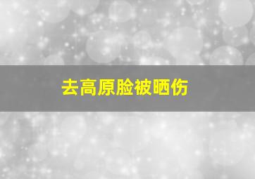 去高原脸被晒伤