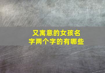 又寓意的女孩名字两个字的有哪些