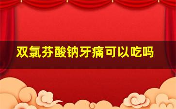 双氯芬酸钠牙痛可以吃吗