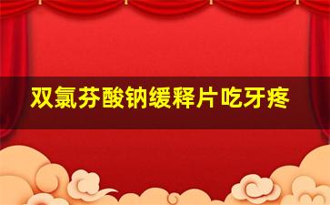 双氯芬酸钠缓释片吃牙疼