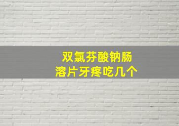 双氯芬酸钠肠溶片牙疼吃几个