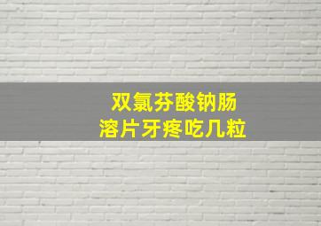 双氯芬酸钠肠溶片牙疼吃几粒