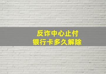 反诈中心止付银行卡多久解除