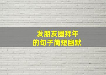 发朋友圈拜年的句子简短幽默