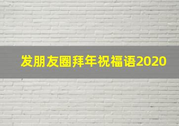 发朋友圈拜年祝福语2020