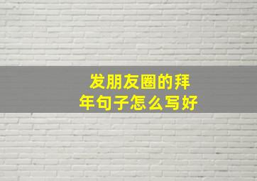 发朋友圈的拜年句子怎么写好