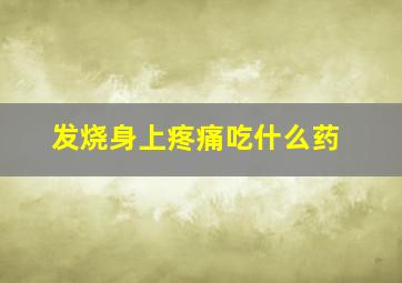 发烧身上疼痛吃什么药