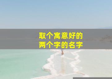 取个寓意好的两个字的名字