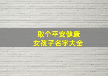 取个平安健康女孩子名字大全