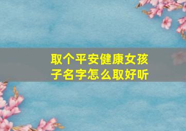 取个平安健康女孩子名字怎么取好听