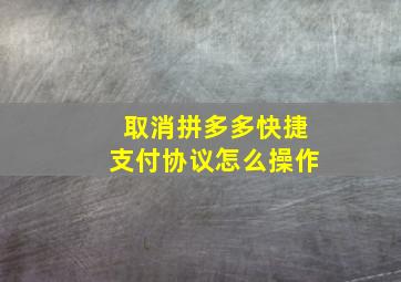 取消拼多多快捷支付协议怎么操作